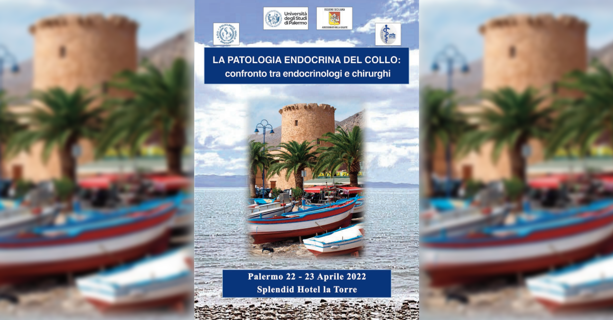 La Patologia Endocrina del Collo: confronto tra endocrinologi e chirurghi – Palermo 22 e 23 aprile 2022 – Splendid Hotel La Torre